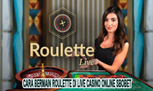 Cara Bermain Roulette Di Live Casino Online Sbobet